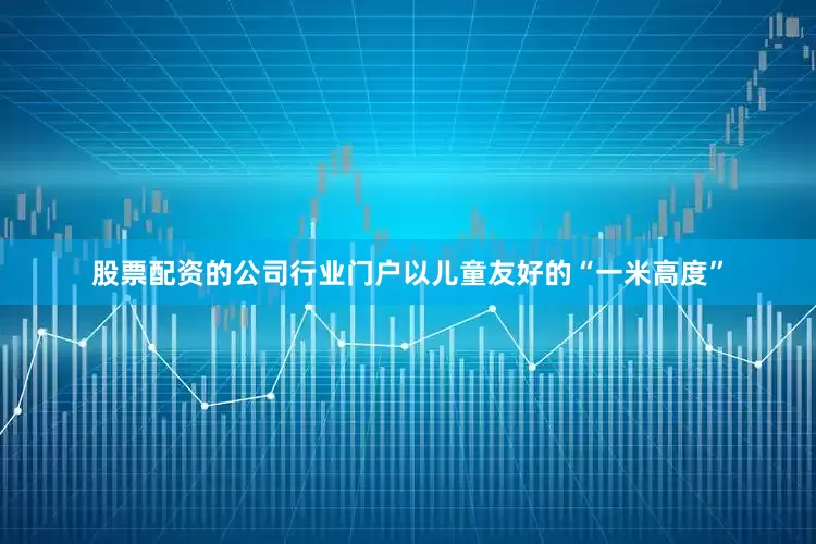 股票配资的公司行业门户以儿童友好的“一米高度”