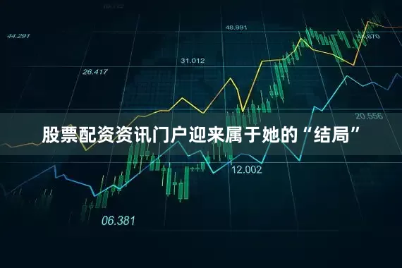 股票配资资讯门户迎来属于她的“结局”