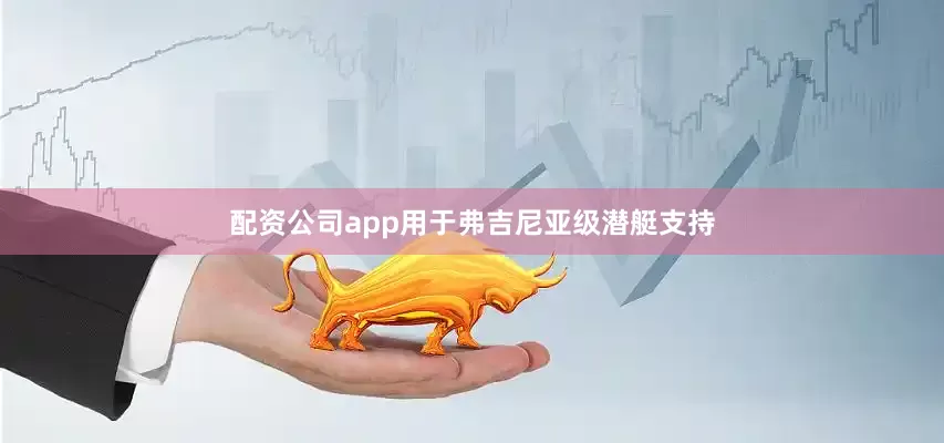 配资公司app用于弗吉尼亚级潜艇支持