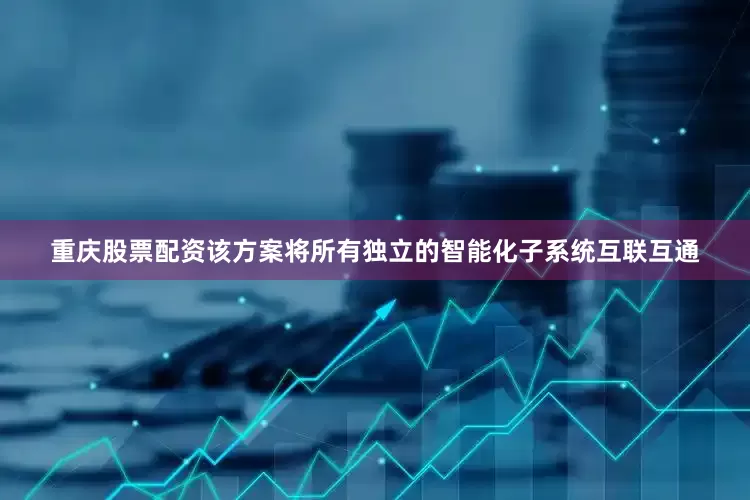 重庆股票配资该方案将所有独立的智能化子系统互联互通