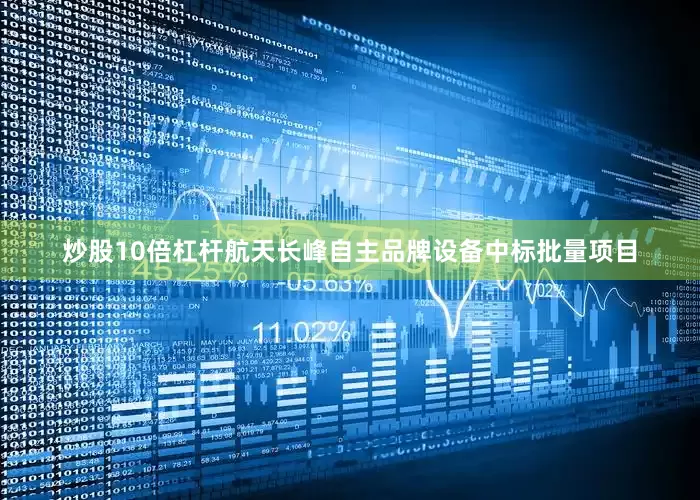 炒股10倍杠杆航天长峰自主品牌设备中标批量项目