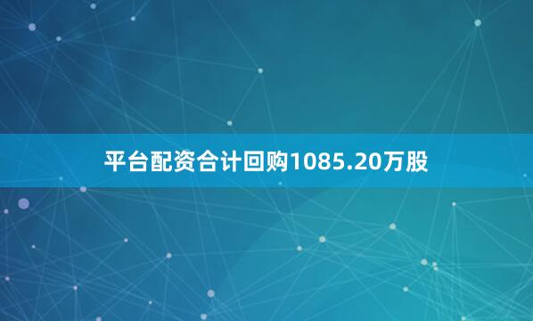 平台配资合计回购1085.20万股