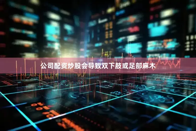 公司配资炒股会导致双下肢或足部麻木