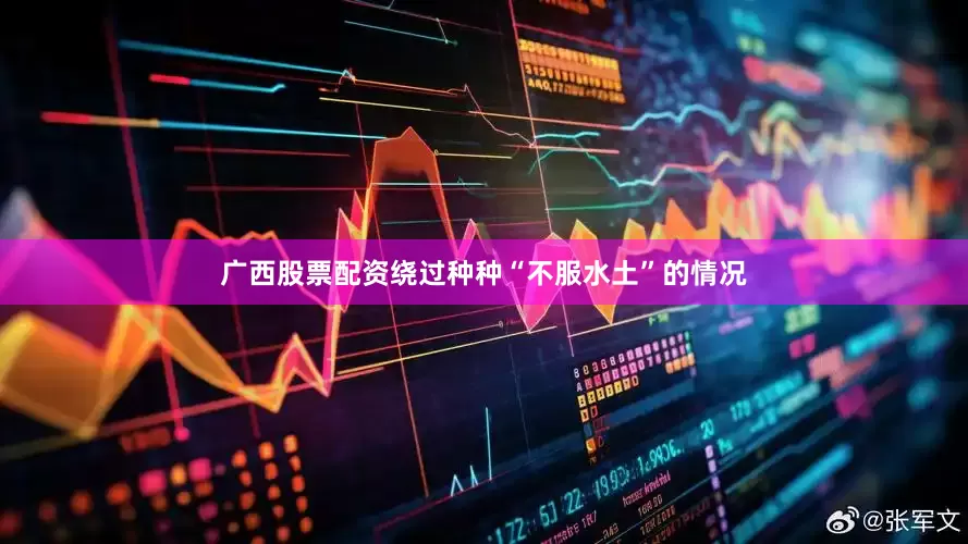 广西股票配资绕过种种“不服水土”的情况
