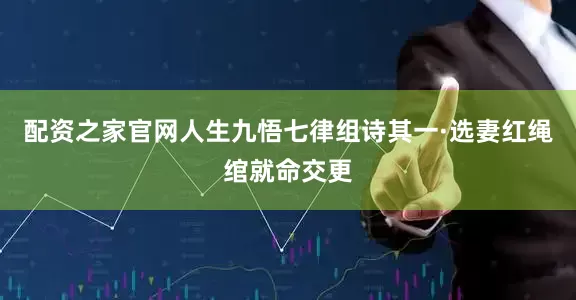 配资之家官网人生九悟七律组诗其一·选妻红绳绾就命交更