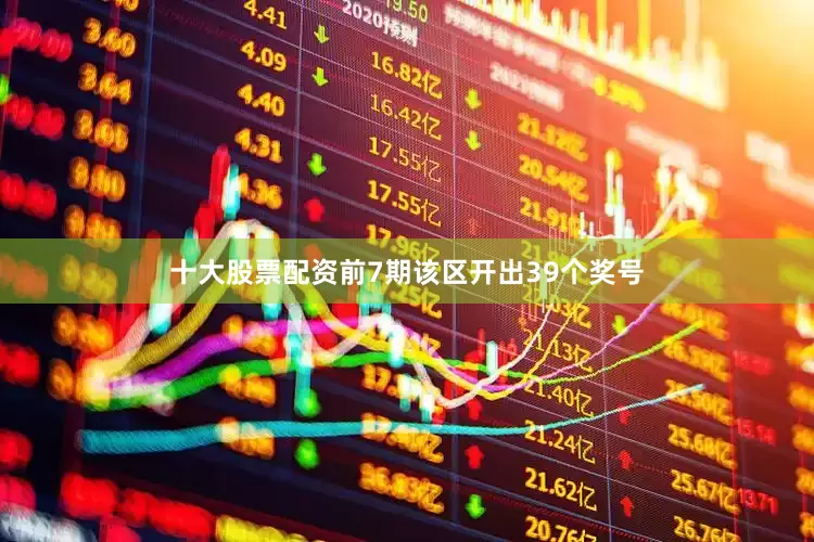 十大股票配资前7期该区开出39个奖号