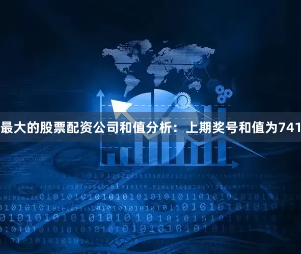 最大的股票配资公司　　和值分析：上期奖号和值为741