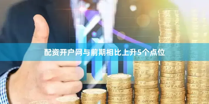 配资开户网与前期相比上升5个点位