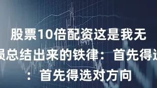 股票10倍配资这是我无数次亏损总结出来的铁律:首先得选对方向