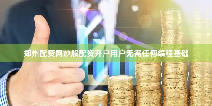 郑州配资网炒股配资开户用户无需任何编程基础