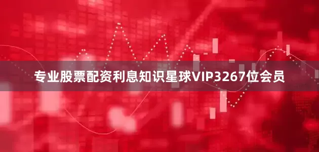 专业股票配资利息知识星球VIP3267位会员