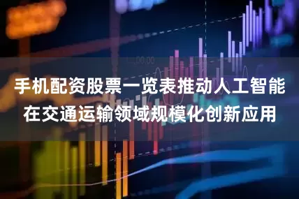 手机配资股票一览表推动人工智能在交通运输领域规模化创新应用