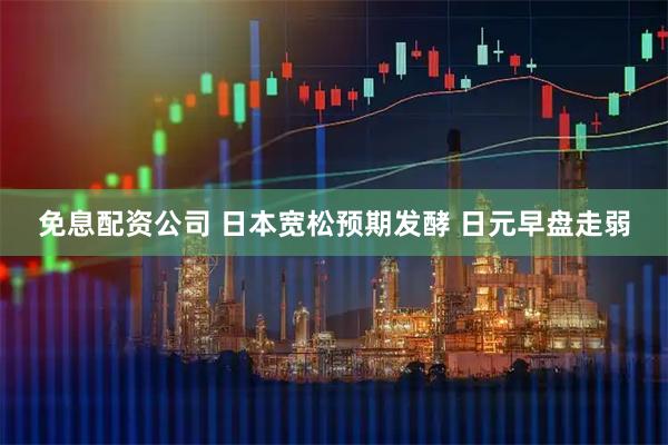 免息配资公司 日本宽松预期发酵 日元早盘走弱