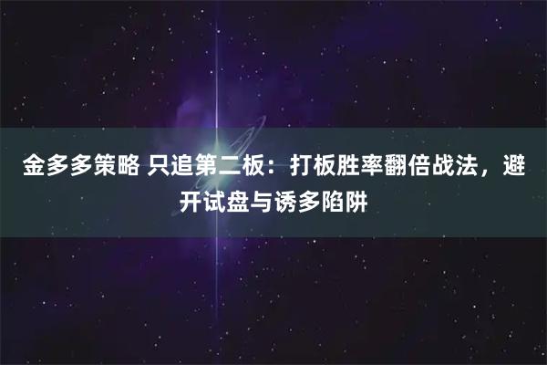 金多多策略 只追第二板：打板胜率翻倍战法，避开试盘与诱多陷阱
