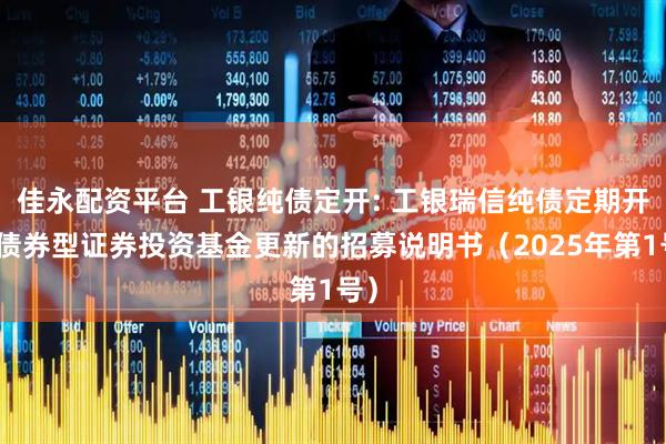 佳永配资平台 工银纯债定开: 工银瑞信纯债定期开放债券型证券投资基金更新的招募说明书（2025年第1号）