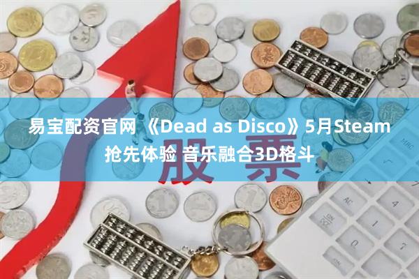 易宝配资官网 《Dead as Disco》5月Steam抢先体验 音乐融合3D格斗