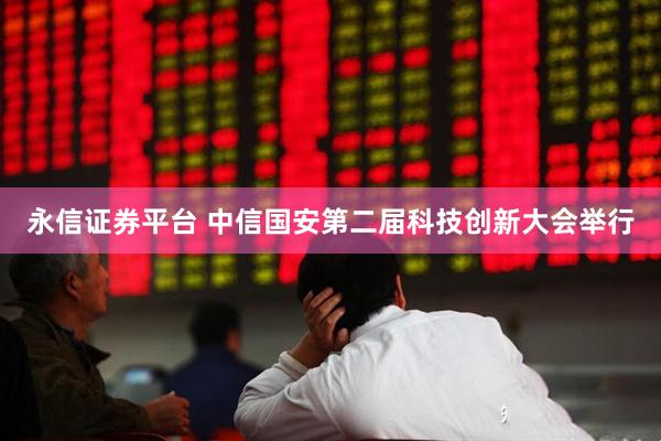 永信证券平台 中信国安第二届科技创新大会举行